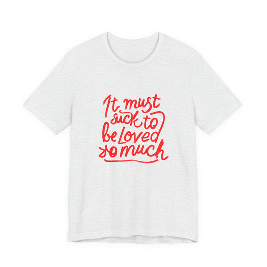 T‑Shirt — “It Must Suck to Be Loved So Much” Red Script Tee